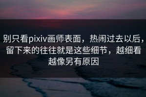 别只看pixiv画师表面，热闹过去以后，留下来的往往就是这些细节，越细看越像另有原因