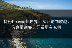 探秘Pixiv画师世界：从评论到收藏，信息量密集，细看更有玄机