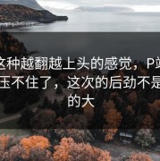 谁懂这种越翻越上头的感觉，P站热度确实压不住了，这次的后劲不是一般的大