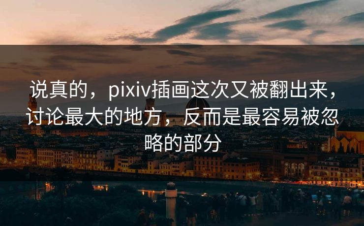 说真的,pixiv插画这次又被翻出来,讨论最大的地方,反而是最容易被忽略的部分 说真的,pixiv插画这次又被翻出来,讨论最大的地方,反而是最容易被忽略的部分